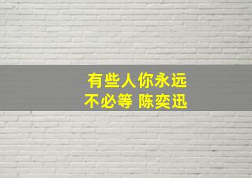 有些人你永远不必等 陈奕迅